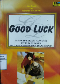 Image of Good Luck : Menciptakan Kondisi untuk Sukses dalam Kehidupandan Bisnis